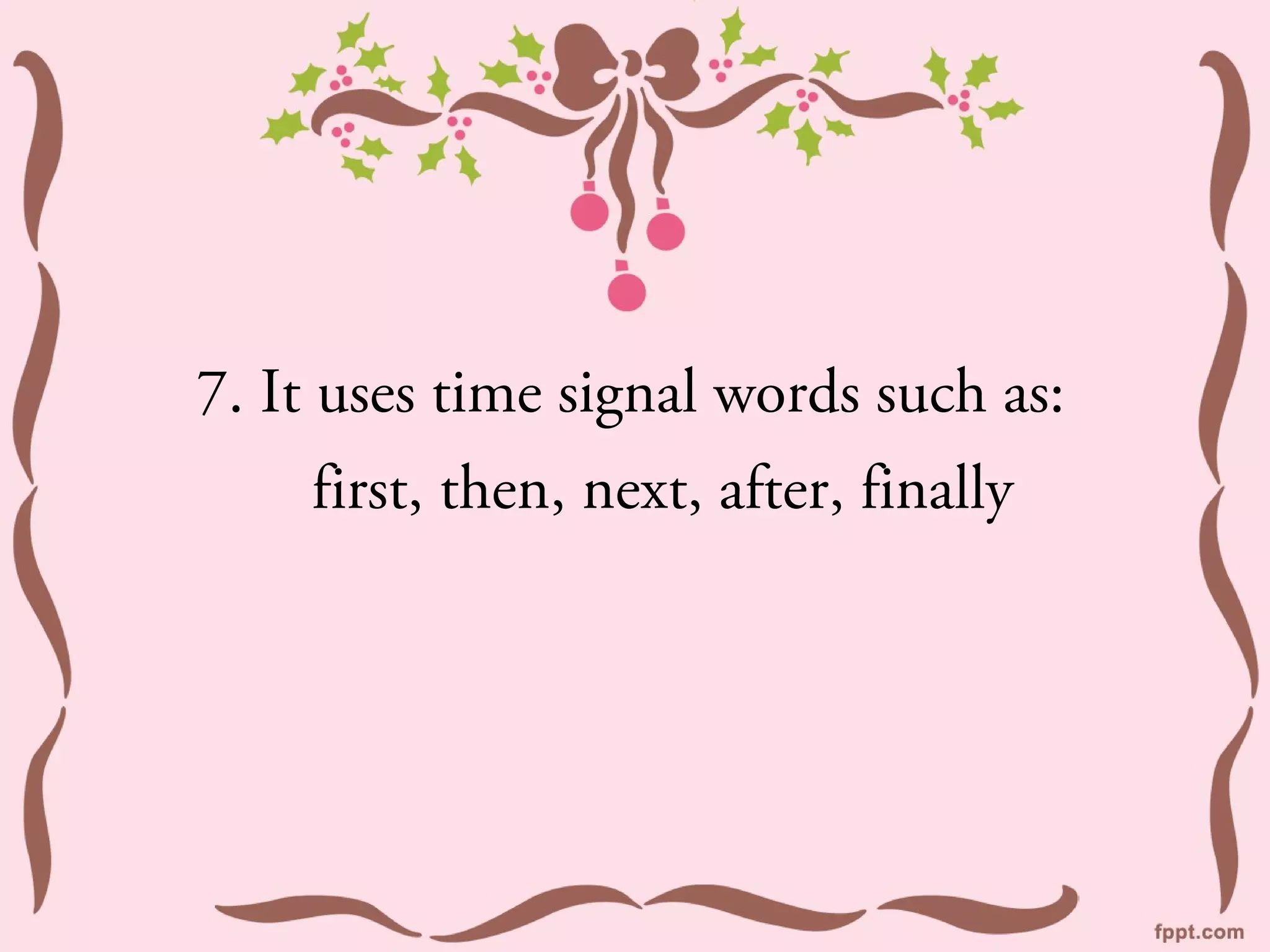 7. It uses time signal words such as:
    first, then, next, after, finally
 