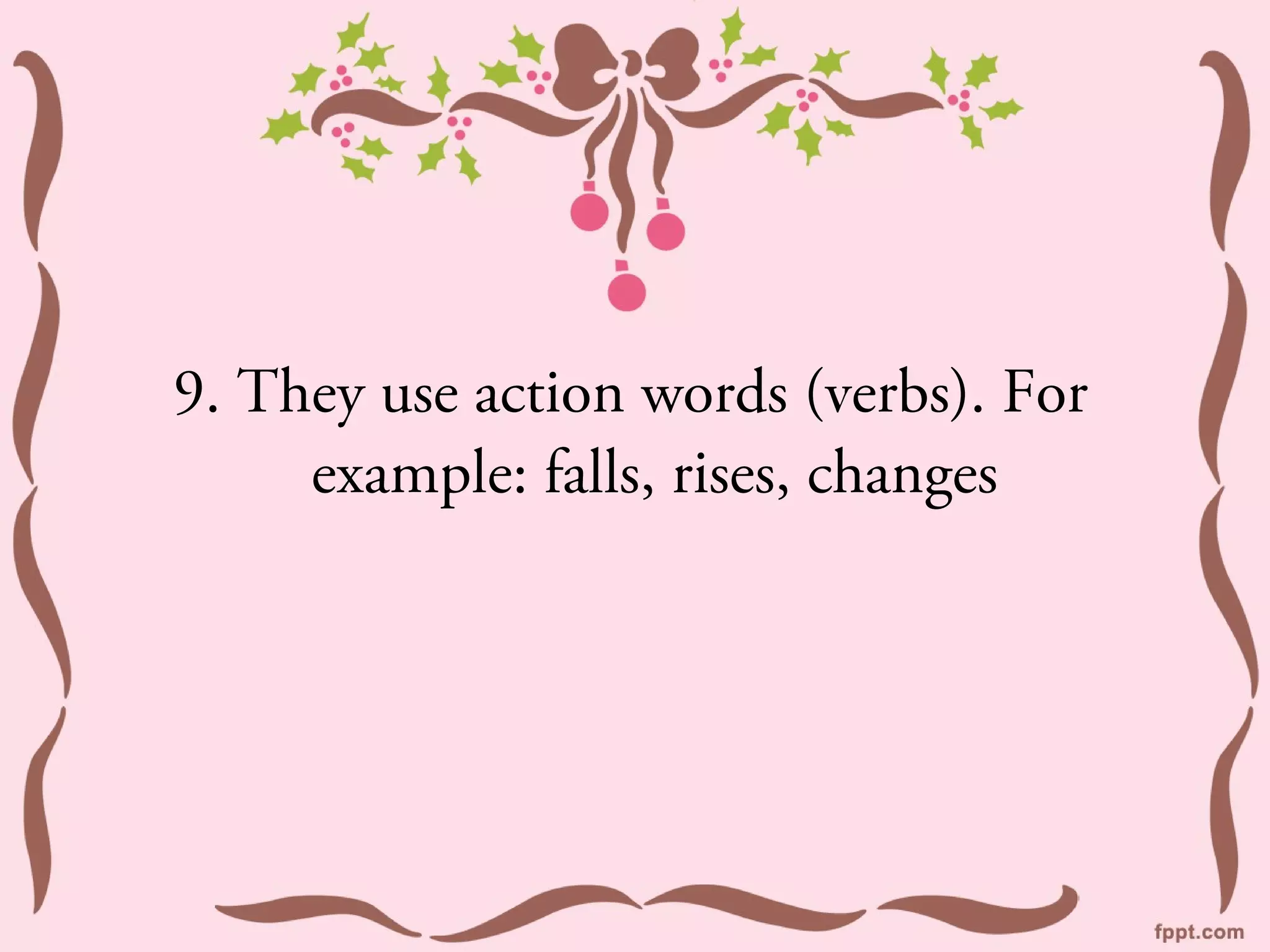 9. They use action words (verbs). For
     example: falls, rises, changes
 