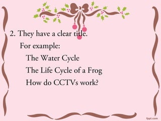 2. They have a clear title.
   For example:
     The Water Cycle
     The Life Cycle of a Frog
     How do CCTVs work?
 