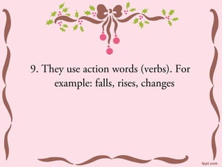 9. They use action words (verbs). For
     example: falls, rises, changes
 