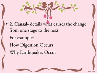 • 2. Causal- details what causes the change
  from one stage to the next
 For example:
 How Digestion Occurs
 Why Earthquakes Occur
 
