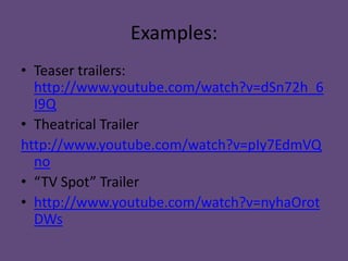 Examples:
• Teaser trailers:
  http://www.youtube.com/watch?v=dSn72h_6
  I9Q
• Theatrical Trailer
http://www.youtube.com/watch?v=pIy7EdmVQ
  no
• “TV Spot” Trailer
• http://www.youtube.com/watch?v=nyhaOrot
  DWs
 