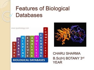 Features of Biological
Databases
CHARU SHARMA
B.Sc(H) BOTANY 3rd
YEAR
 