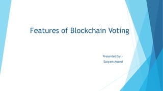 Features of Blockchain Voting
Presented by:-
Satyam Anand
 