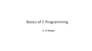 Basics of C Programming
C. P. Divate
 