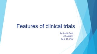 Features of clinical trials
By Drashti Patel
(15mph803)
RA & QA, IPNU
 