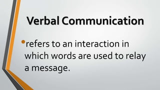 Verbal Communication
•refers to an interaction in
which words are used to relay
a message.
 