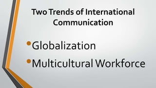 TwoTrends of International
Communication
•Globalization
•MulticulturalWorkforce
 
