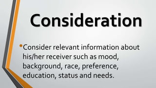 Consideration
•Consider relevant information about
his/her receiver such as mood,
background, race, preference,
education, status and needs.
 
