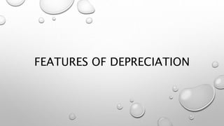 FEATURES OF DEPRECIATION
 