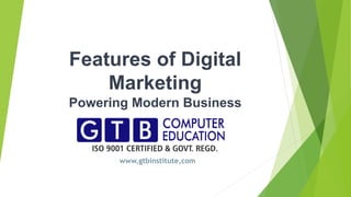 Features of Digital
Marketing
Powering Modern Business
www,gtbinstitute,com
 