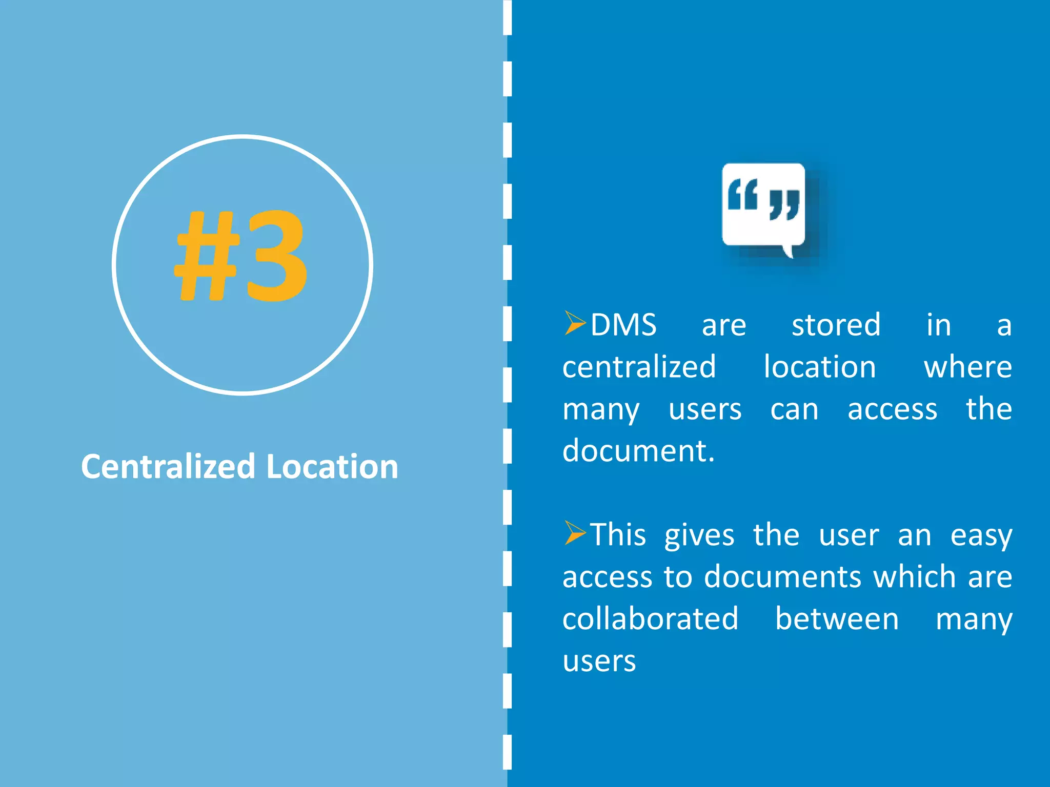 DMS are stored in a
centralized location where
many users can access the
document.
This gives the user an easy
access to documents which are
collaborated between many
users
Centralized Location
#3
 
