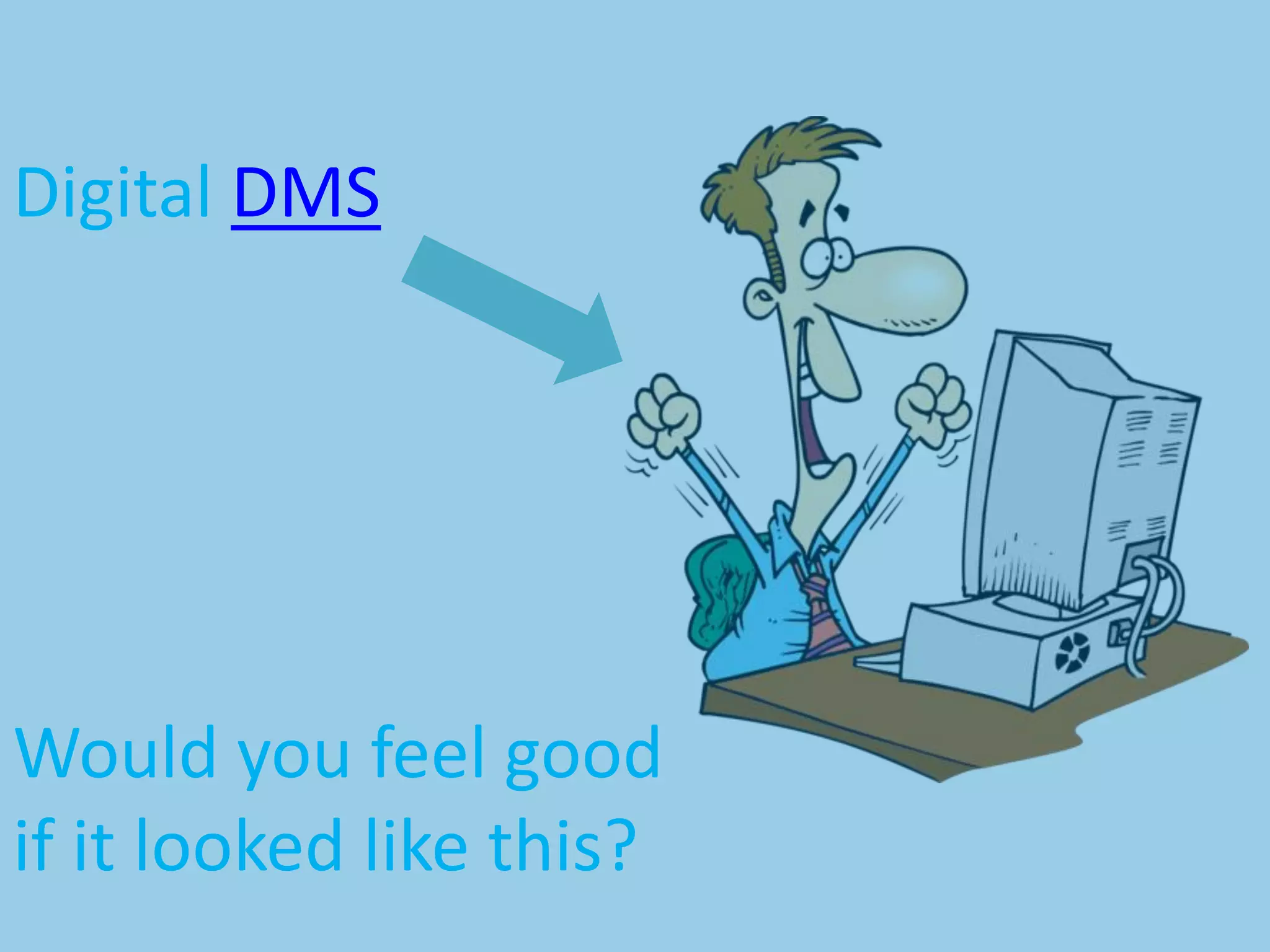 Would you feel good
if it looked like this?
Digital DMS
 