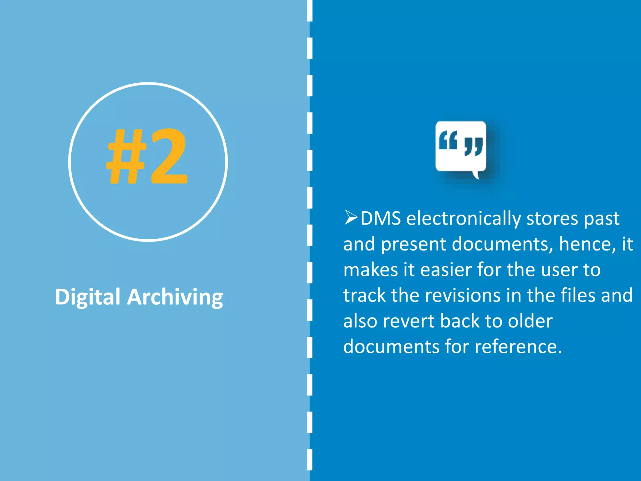 DMS electronically stores past
and present documents, hence, it
makes it easier for the user to
track the revisions in the files and
also revert back to older
documents for reference.
Digital Archiving
#2
 