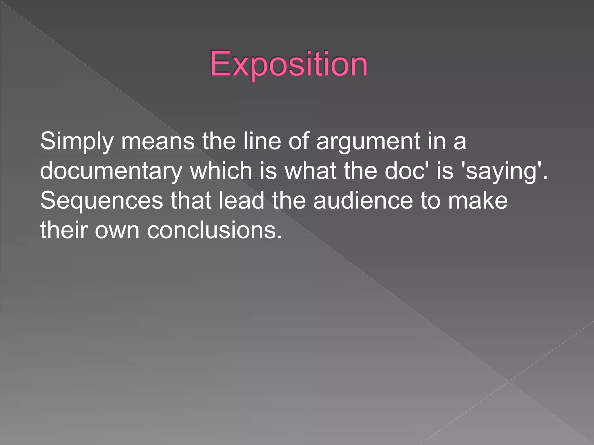 Simply means the line of argument in a
documentary which is what the doc' is 'saying'.
Sequences that lead the audience to make
their own conclusions.
 