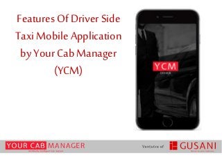 FeaturesOf Driver Side
Taxi Mobile Application
by Your Cab Manager
(YCM)
 