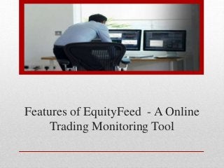 Features of EquityFeed - A Online 
Trading Monitoring Tool 
 