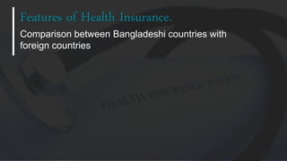 Comparison between Bangladeshi countries with
foreign countries
Features of Health Insurance.
 