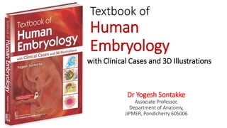 Textbook of
Human
Embryology
with Clinical Cases and 3D Illustrations
Dr Yogesh Sontakke
Associate Professor,
Department of Anatomy,
JIPMER, Pondicherry 605006
 