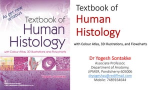 Textbook of
Human
Histology
with Colour Atlas, 3D Illustrations, and Flowcharts
Dr Yogesh Sontakke
Associate Professor,
Department of Anatomy,
JIPMER, Pondicherry 605006
dryogeshas@rediffmail.com
Mobile: 7489164644
As per new
syllabus
 