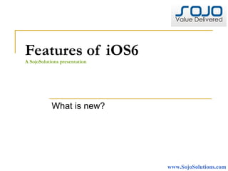 Features of iOS6
A SojoSolutions presentation




            What is new?




                               www.SojoSolutions.com
 