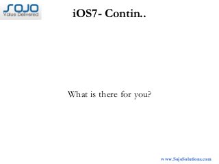 iOS7- Contin..
What is there for you?
www.SojoSolutions.com
 