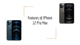 Features of iPhone
12 Pro Max
 
