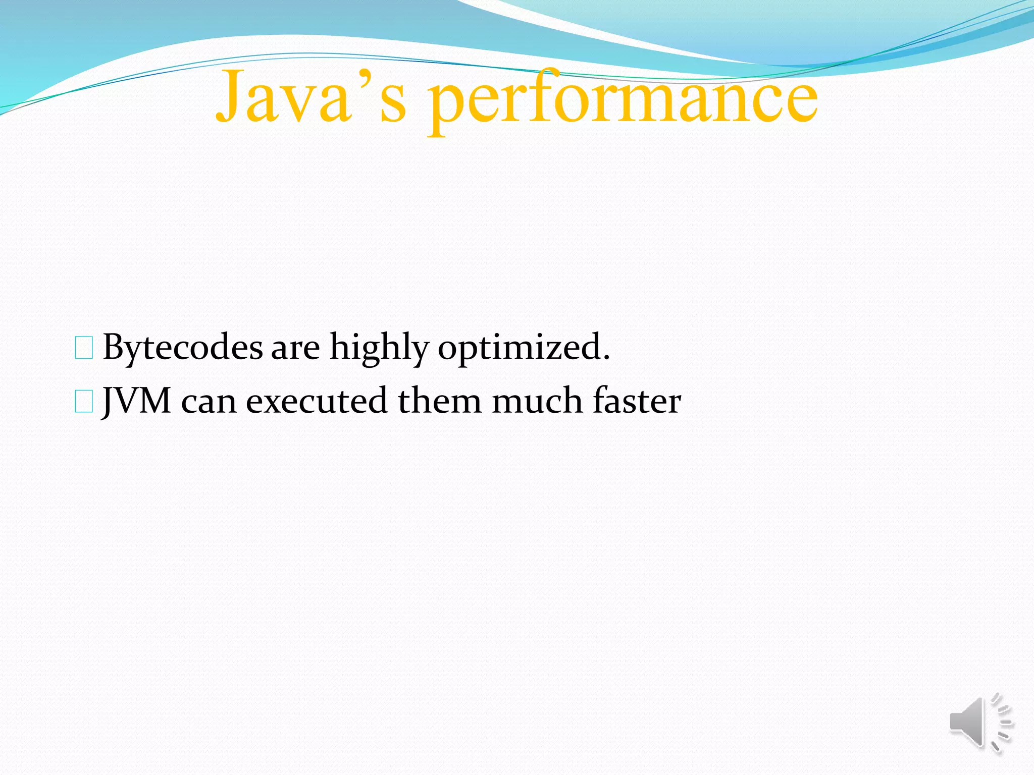 Java’s performance
Bytecodes are highly optimized.
JVM can executed them much faster
 