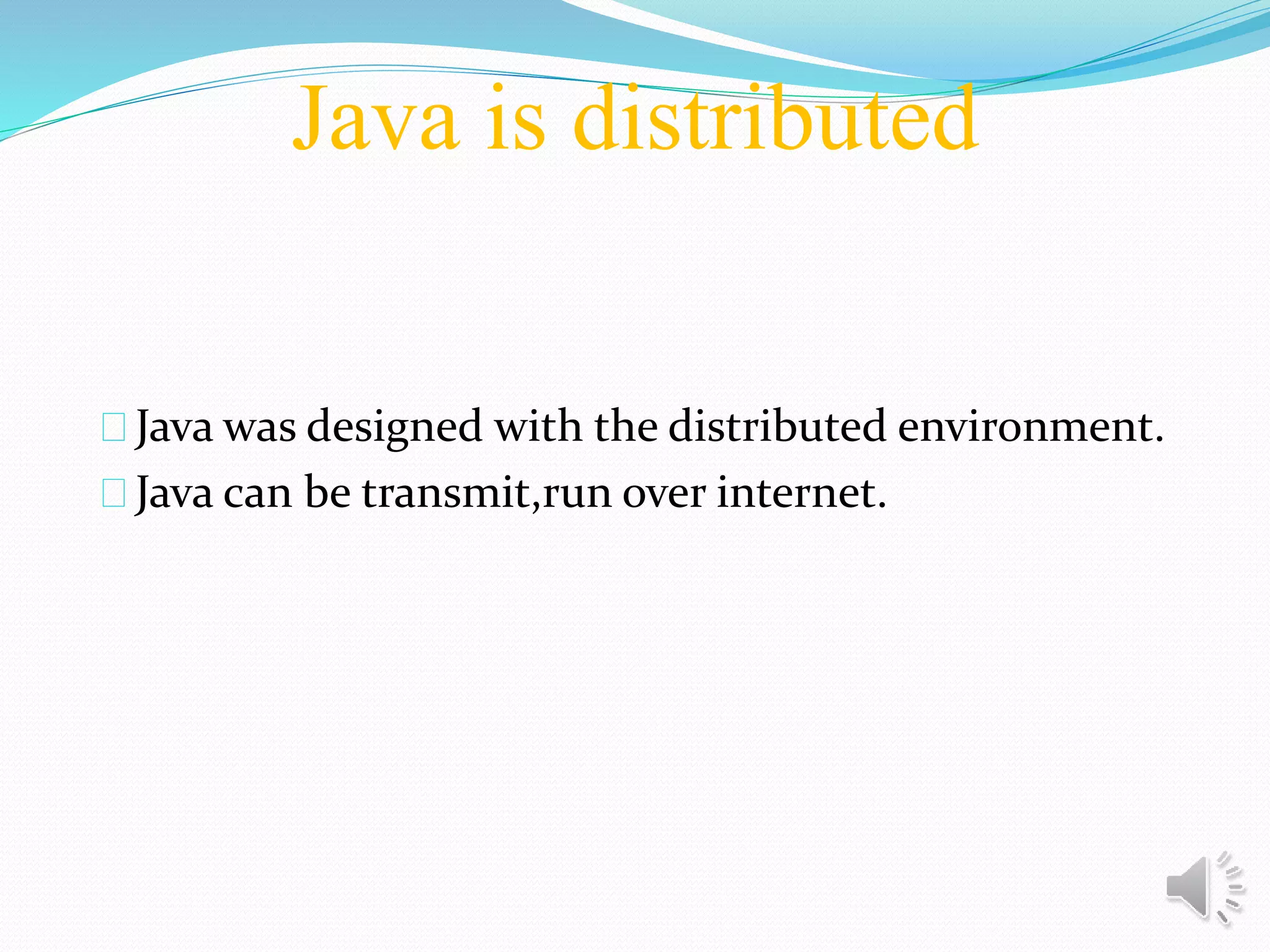 Java is distributed
Java was designed with the distributed environment.
Java can be transmit,run over internet.
 