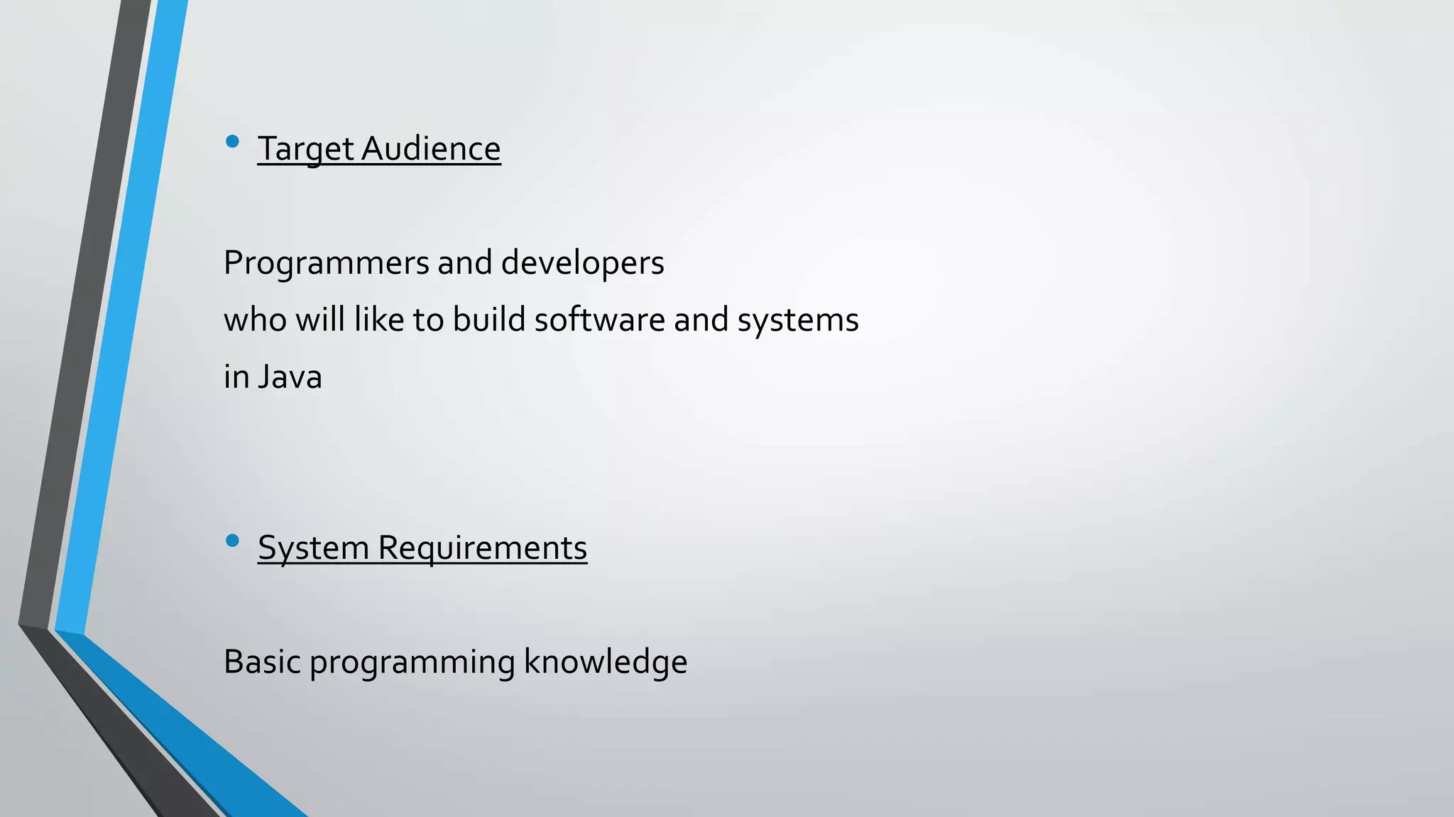 • Target Audience
Programmers and developers
who will like to build software and systems
in Java
• System Requirements
Basic programming knowledge
 