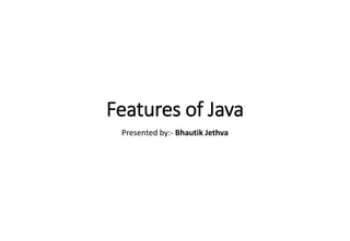 Features of Java
Presented by:- Bhautik Jethva
 
