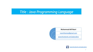 Title : Java Programming Language
Muhammad Atif Noori
noorithemes@gmail.com
www.facebook.com/pakcoders
www.facebook.com/pakcoders
1
 