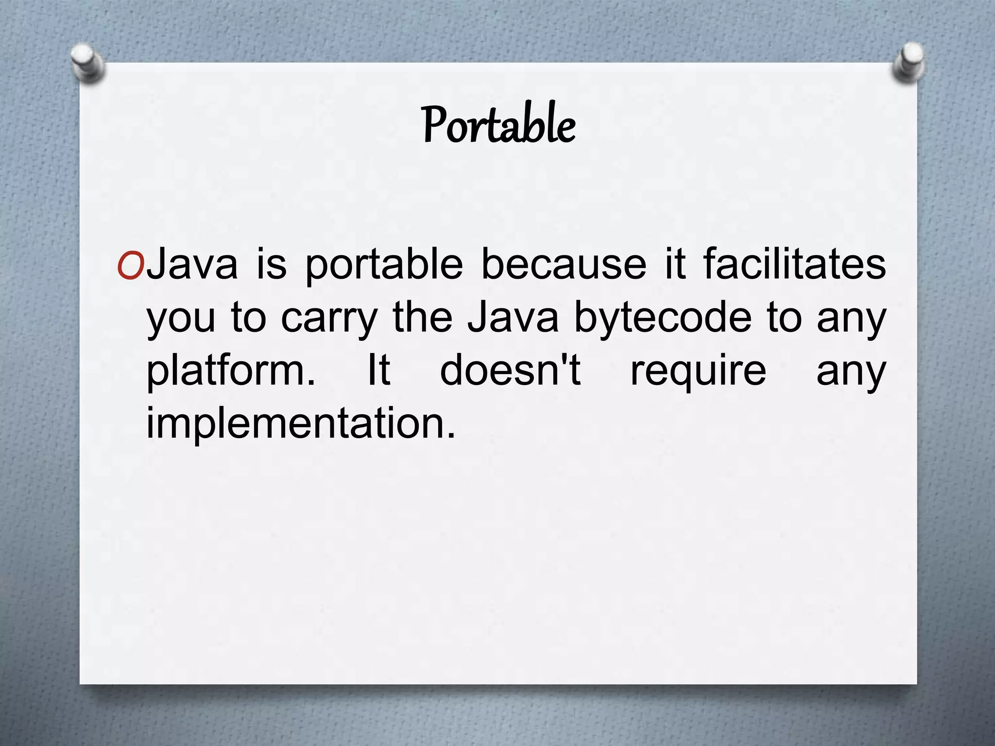 Portable
OJava is portable because it facilitates
you to carry the Java bytecode to any
platform. It doesn't require any
implementation.
 