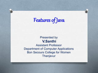 Features of Java
Presented by
V.Santhi
Assistant Professor
Department of Computer Applications
Bon Secours College for Women
Thanjavur
 