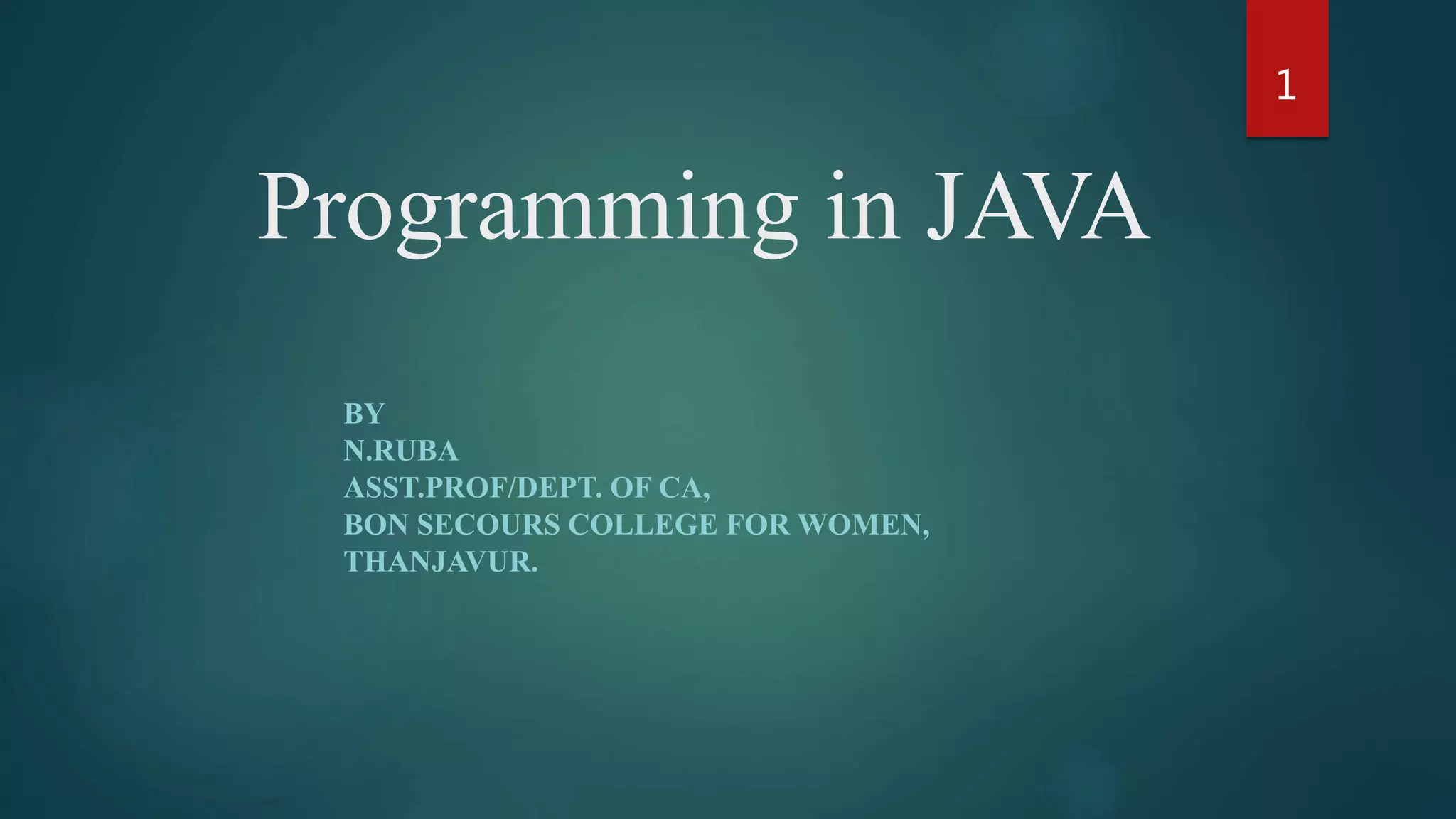 Programming in JAVA
BY
N.RUBA
ASST.PROF/DEPT. OF CA,
BON SECOURS COLLEGE FOR WOMEN,
THANJAVUR.
1
 