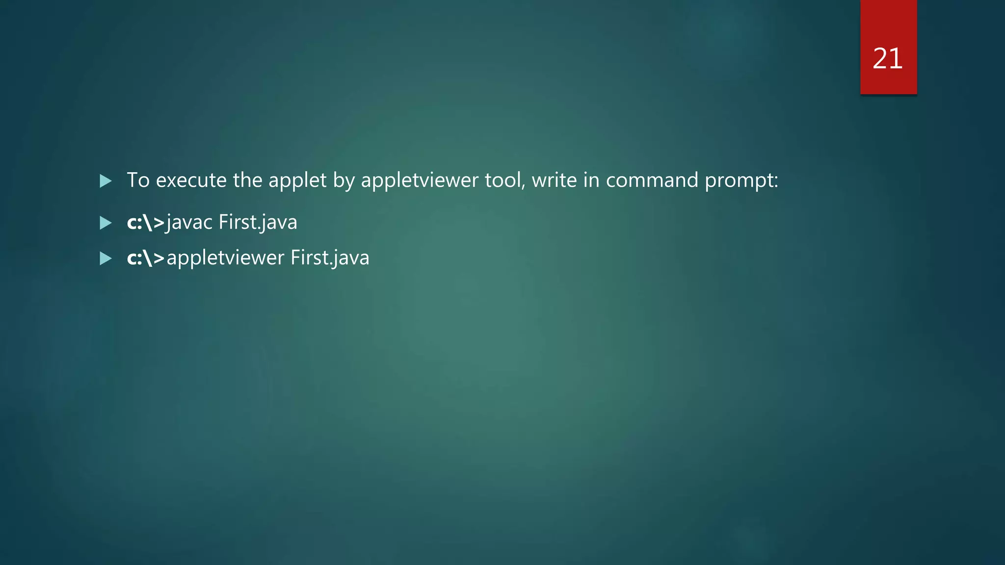 To execute the applet by appletviewer tool, write in command prompt:
 c:>javac First.java
 c:>appletviewer First.java
21
 