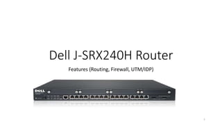 Dell J-SRX240H Router
Features (Routing, Firewall, UTM/IDP)
1
 