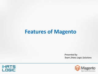 Features of Magento
Presented by
Team 2Hats Logic Solutions
 