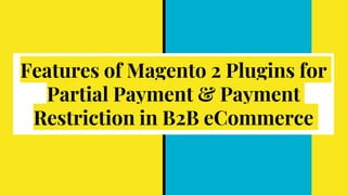 Features of Magento 2 Plugins for
Partial Payment & Payment
Restriction in B2B eCommerce
 