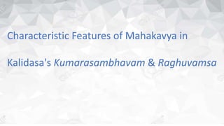 Characteristic Features of Mahakavya in
Kalidasa's Kumarasambhavam & Raghuvamsa
 