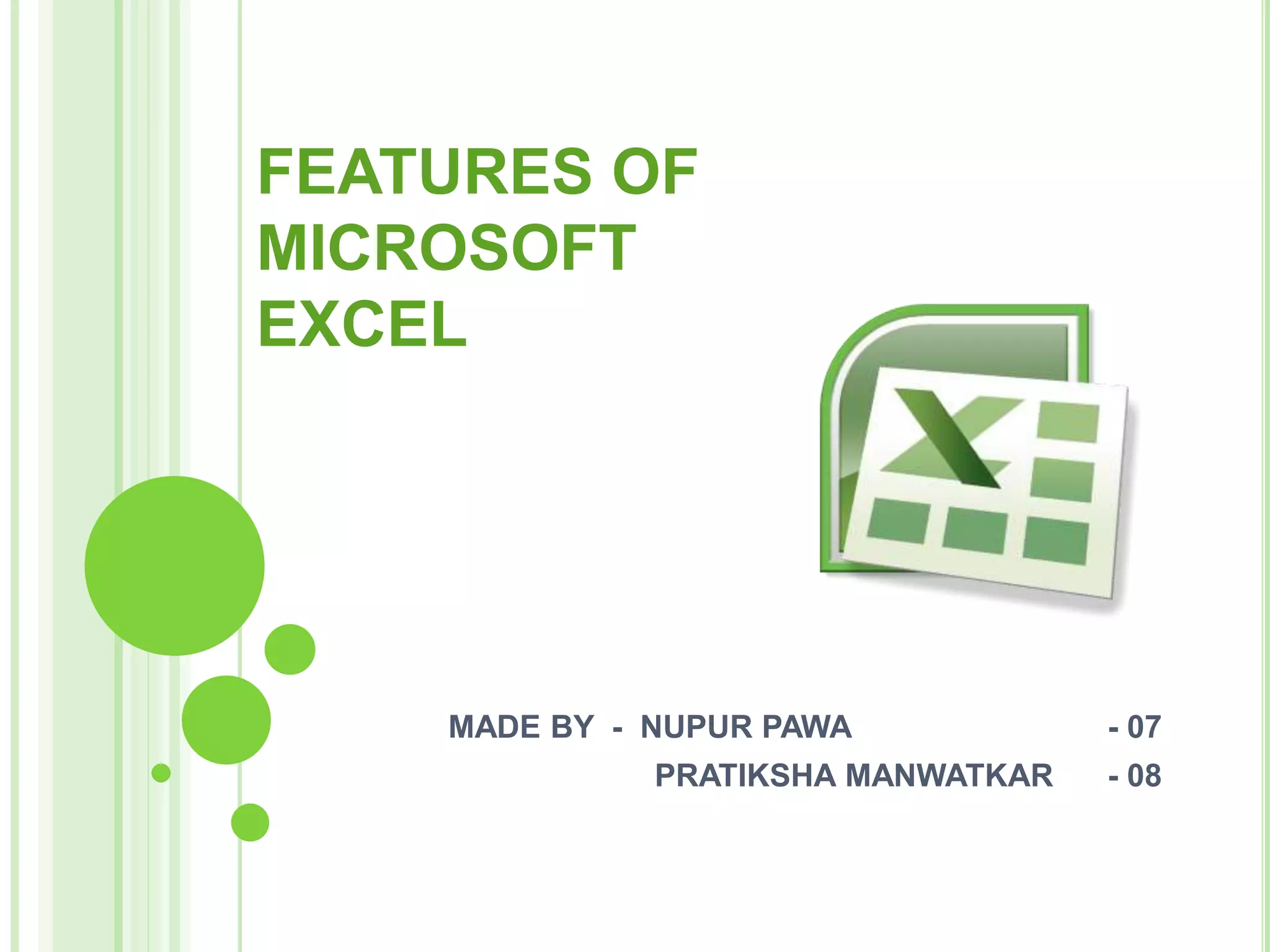FEATURES OF
MICROSOFT
EXCEL
MADE BY - NUPUR PAWA - 07
PRATIKSHA MANWATKAR - 08
 