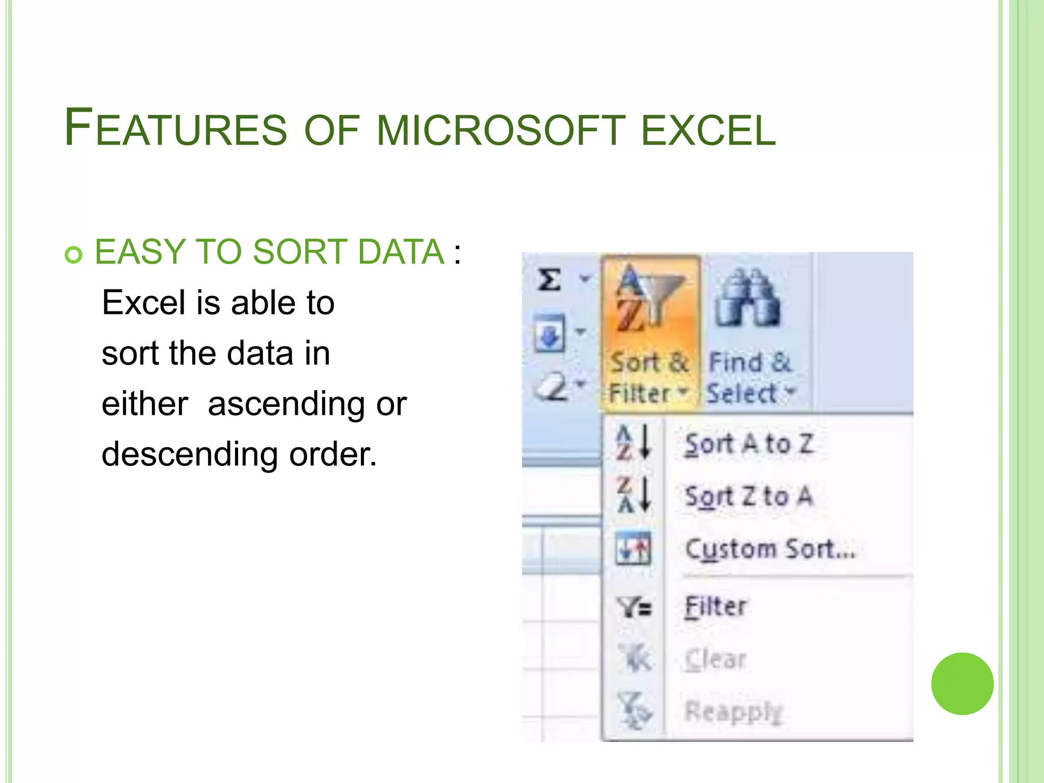 FEATURES OF MICROSOFT EXCEL
 EASY TO SORT DATA :
Excel is able to
sort the data in
either ascending or
descending order.
 