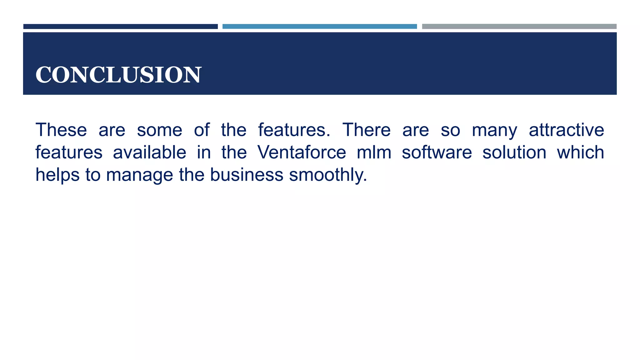 CONCLUSION
These are some of the features. There are so many attractive
features available in the Ventaforce mlm software solution which
helps to manage the business smoothly.