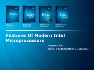 Software & Services Group
Developer Products Division Copyright© 2011, Intel Corporation. All rights reserved.
*Other brands and names are the property of their respective owners.
Essential
Performance
Advanced
Performance
Distributed
Performance
Efficient
Performance
Features Of Modern Intel
Microprocessors
Prepared By:
Krunal P Siddhapathak (10BEC097)
 