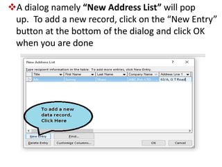 A dialog namely “New Address List” will pop
up. To add a new record, click on the “New Entry”
button at the bottom of the dialog and click OK
when you are done
 