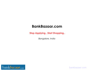 BankBazaar.com
Bangalore, India
bankbazaar.com
Stop Applying.. Start Shopping..
 