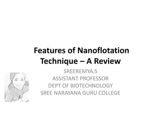 Features of Nanoflotation
Technique – A Review
SREEREMYA.S
ASSISTANT PROFESSOR
DEPT OF BIOTECHNOLOGY
SREE NARAYANA GURU COLLEGE
 