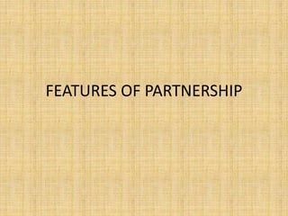 FEATURES OF PARTNERSHIP 
 