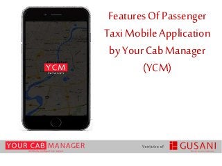 FeaturesOf Passenger
Taxi Mobile Application
by Your Cab Manager
(YCM)
 
