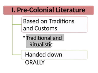 I. Pre-Colonial Literature
Based on Traditions
and Customs
• Traditional and
Ritualistic
Handed down
ORALLY
 